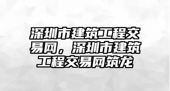 深圳市建筑工程交易網(wǎng)，深圳市建筑工程交易網(wǎng)筑龍