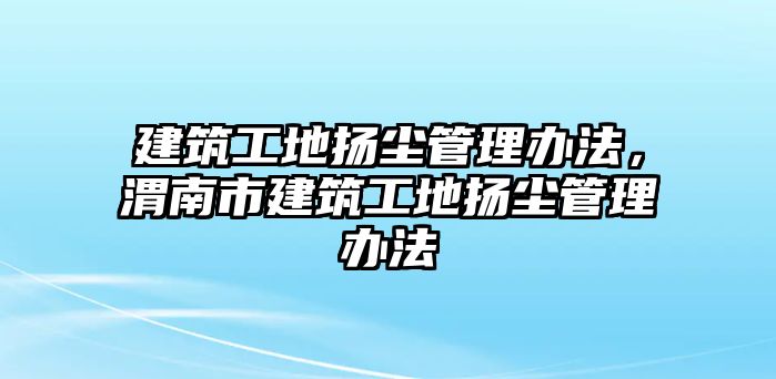 建筑工地揚塵管理辦法，渭南市建筑工地揚塵管理辦法