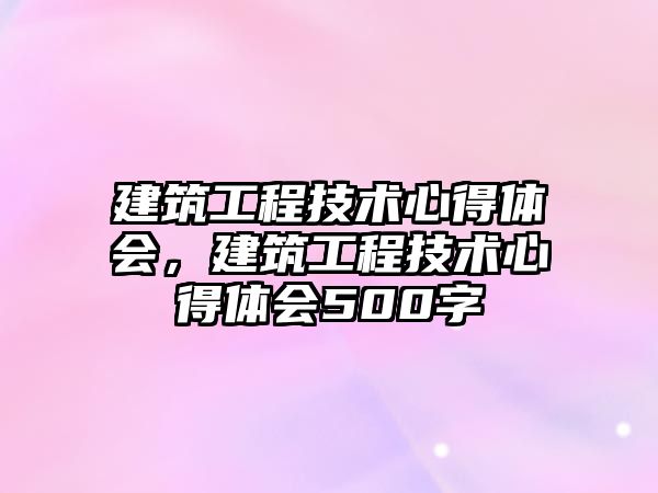 建筑工程技術心得體會，建筑工程技術心得體會500字