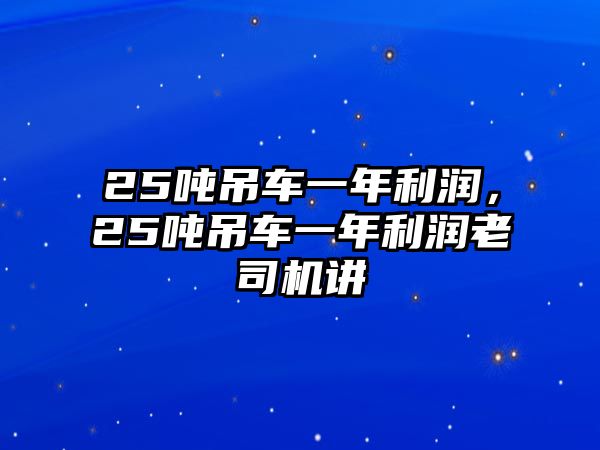 25噸吊車一年利潤，25噸吊車一年利潤老司機(jī)講