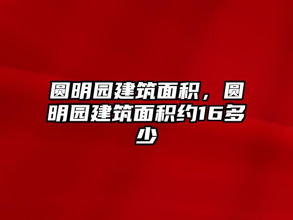 圓明園建筑面積，圓明園建筑面積約16多少