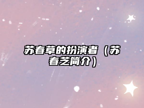 蘇春草的扮演者（蘇春芝簡(jiǎn)介）