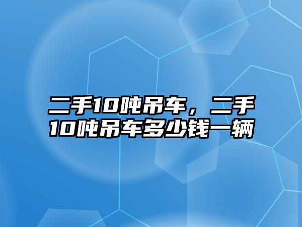 二手10噸吊車，二手10噸吊車多少錢一輛