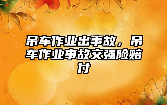 吊車作業(yè)出事故，吊車作業(yè)事故交強(qiáng)險(xiǎn)賠付