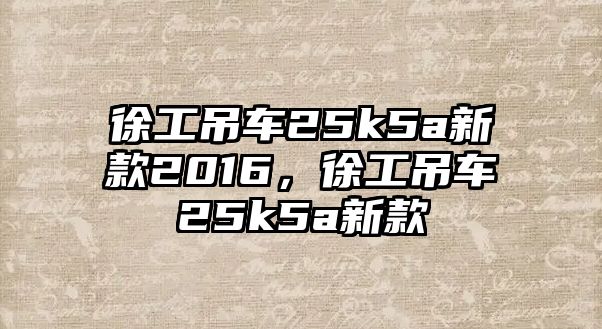 徐工吊車25k5a新款2016，徐工吊車25k5a新款