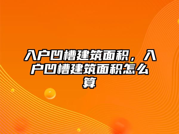 入戶凹槽建筑面積，入戶凹槽建筑面積怎么算