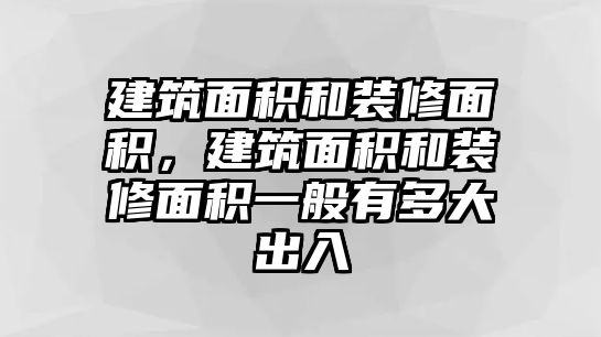 建筑面積和裝修面積，建筑面積和裝修面積一般有多大出入