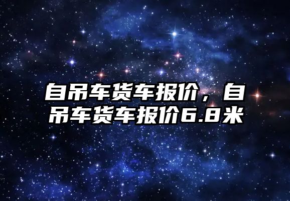 自吊車貨車報(bào)價(jià)，自吊車貨車報(bào)價(jià)6.8米