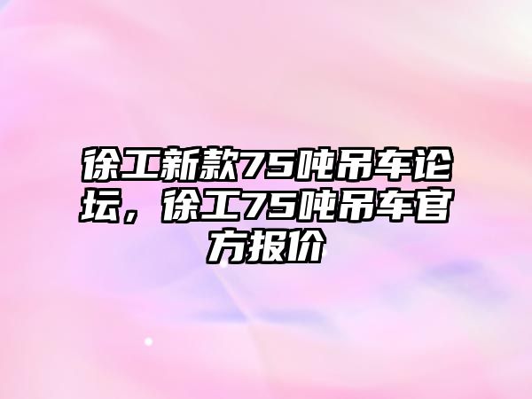 徐工新款75噸吊車論壇，徐工75噸吊車官方報(bào)價(jià)