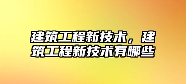 建筑工程新技術，建筑工程新技術有哪些