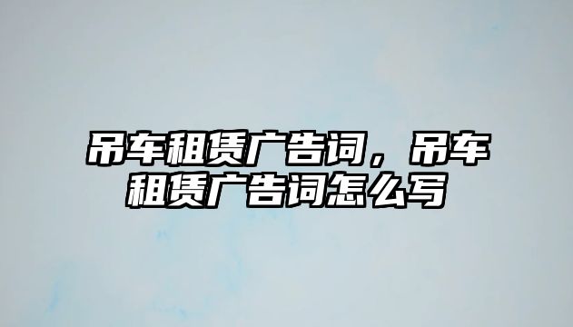 吊車租賃廣告詞，吊車租賃廣告詞怎么寫