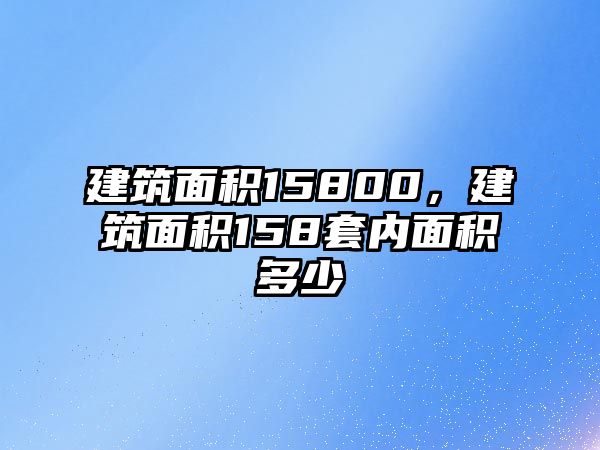 建筑面積15800，建筑面積158套內(nèi)面積多少