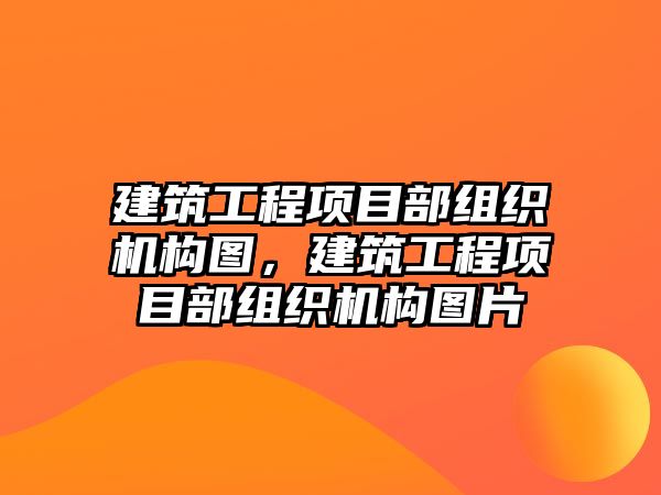 建筑工程項目部組織機構(gòu)圖，建筑工程項目部組織機構(gòu)圖片