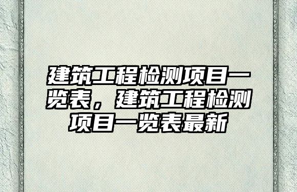 建筑工程檢測(cè)項(xiàng)目一覽表，建筑工程檢測(cè)項(xiàng)目一覽表最新