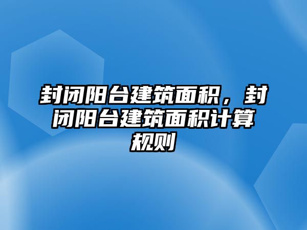 封閉陽臺建筑面積，封閉陽臺建筑面積計(jì)算規(guī)則