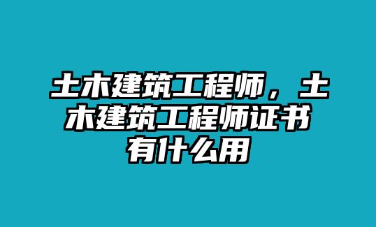 土木建筑工程師，土木建筑工程師證書有什么用