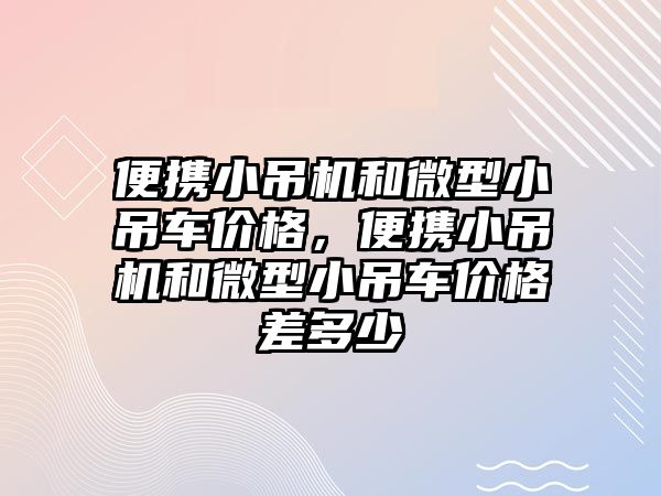 便攜小吊機和微型小吊車價格，便攜小吊機和微型小吊車價格差多少