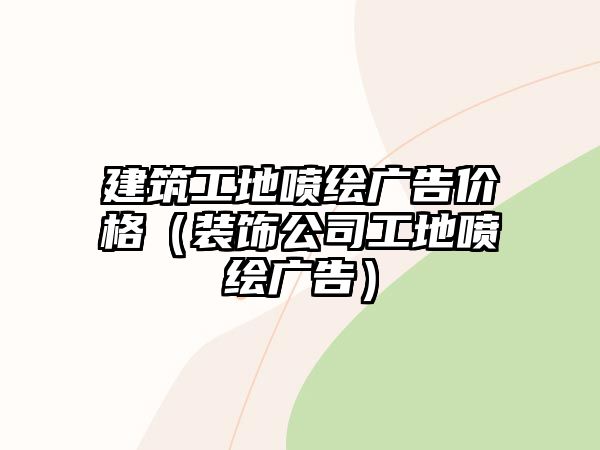 建筑工地噴繪廣告價(jià)格（裝飾公司工地噴繪廣告）