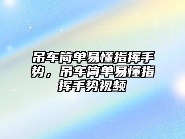 吊車簡單易懂指揮手勢，吊車簡單易懂指揮手勢視頻