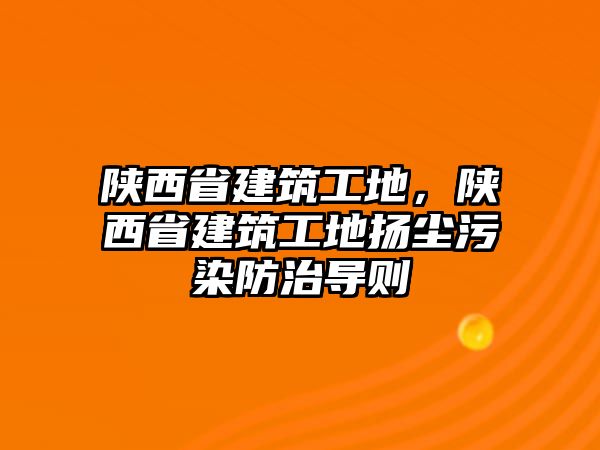 陜西省建筑工地，陜西省建筑工地?fù)P塵污染防治導(dǎo)則