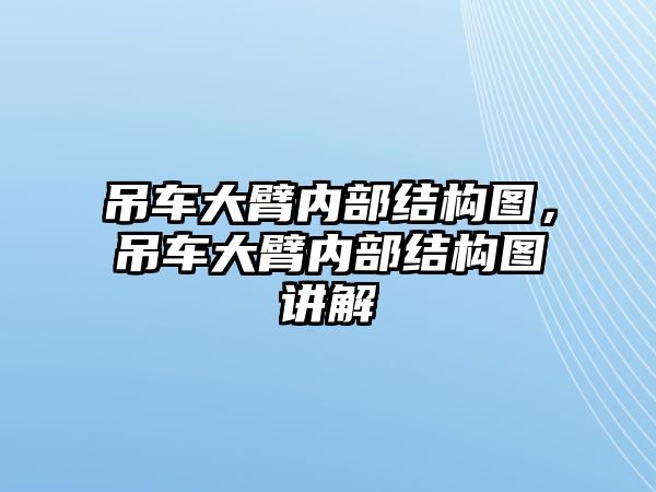 吊車大臂內(nèi)部結(jié)構(gòu)圖，吊車大臂內(nèi)部結(jié)構(gòu)圖講解