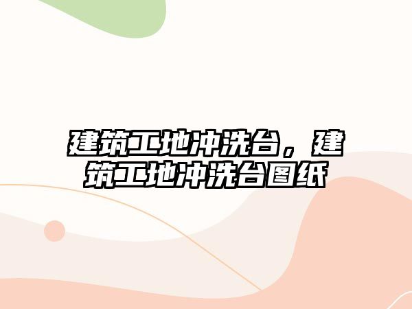 建筑工地沖洗臺，建筑工地沖洗臺圖紙