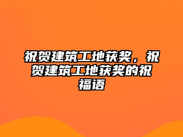 祝賀建筑工地獲獎，祝賀建筑工地獲獎的祝福語