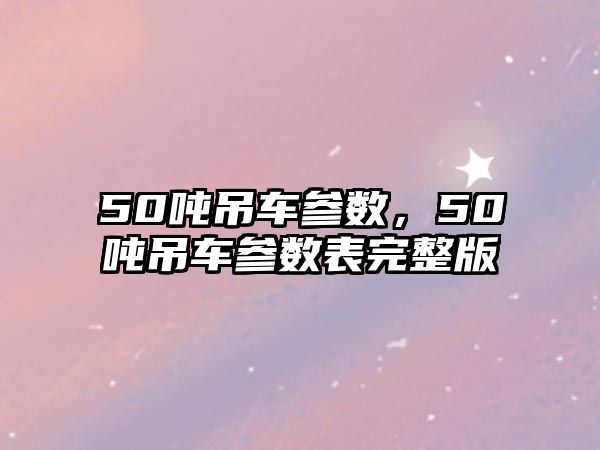 50噸吊車參數(shù)，50噸吊車參數(shù)表完整版