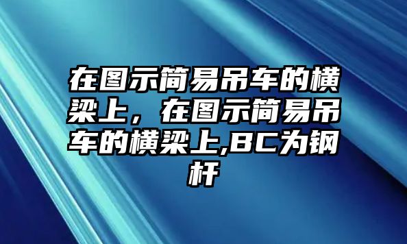 在圖示簡易吊車的橫梁上，在圖示簡易吊車的橫梁上,BC為鋼桿