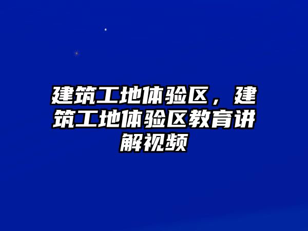 建筑工地體驗(yàn)區(qū)，建筑工地體驗(yàn)區(qū)教育講解視頻