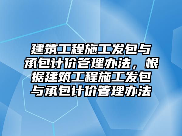 建筑工程施工發(fā)包與承包計(jì)價管理辦法，根據(jù)建筑工程施工發(fā)包與承包計(jì)價管理辦法