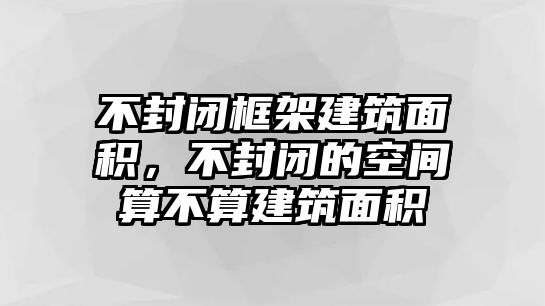 不封閉框架建筑面積，不封閉的空間算不算建筑面積