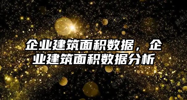 企業(yè)建筑面積數(shù)據(jù)，企業(yè)建筑面積數(shù)據(jù)分析