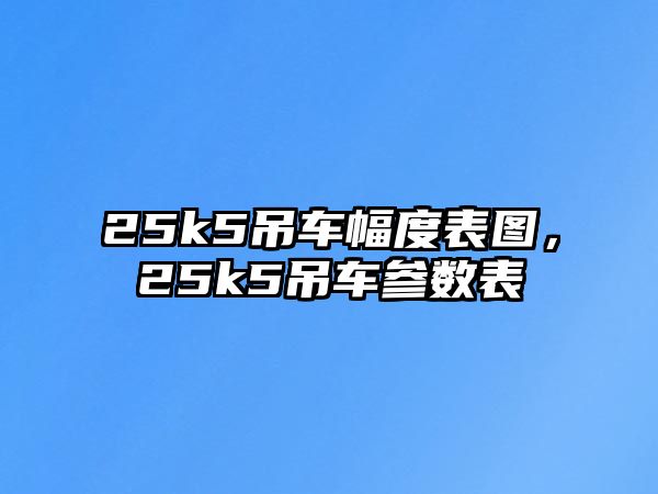 25k5吊車幅度表圖，25k5吊車參數(shù)表