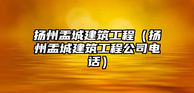 揚(yáng)州盂城建筑工程（揚(yáng)州盂城建筑工程公司電話）