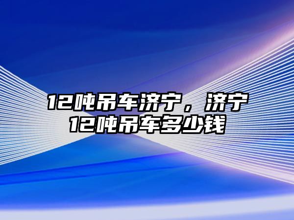 12噸吊車濟寧，濟寧12噸吊車多少錢