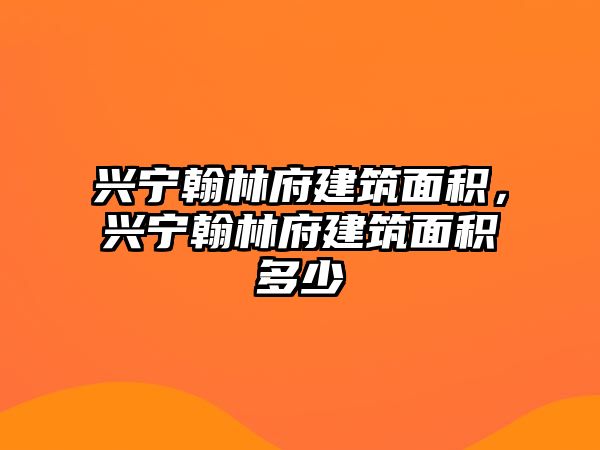 興寧翰林府建筑面積，興寧翰林府建筑面積多少