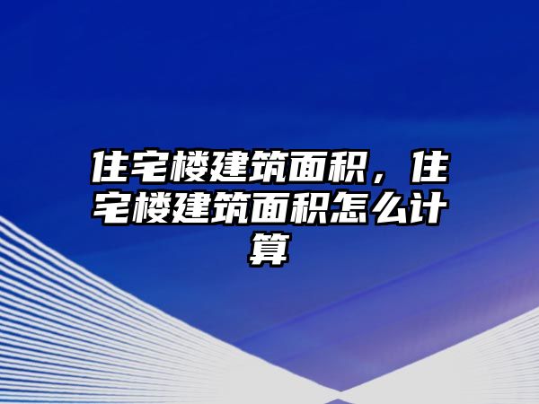 住宅樓建筑面積，住宅樓建筑面積怎么計(jì)算