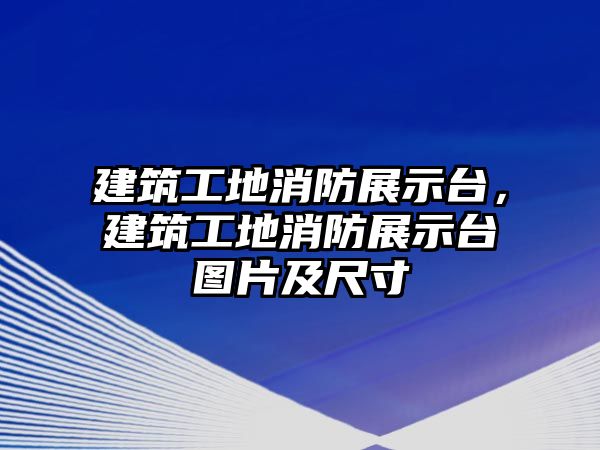 建筑工地消防展示臺，建筑工地消防展示臺圖片及尺寸