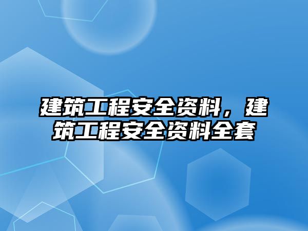 建筑工程安全資料，建筑工程安全資料全套