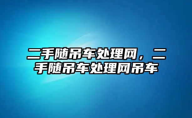 二手隨吊車處理網(wǎng)，二手隨吊車處理網(wǎng)吊車