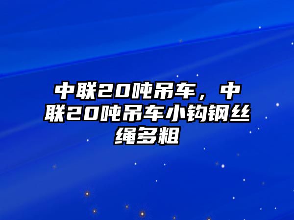 中聯(lián)20噸吊車，中聯(lián)20噸吊車小鉤鋼絲繩多粗