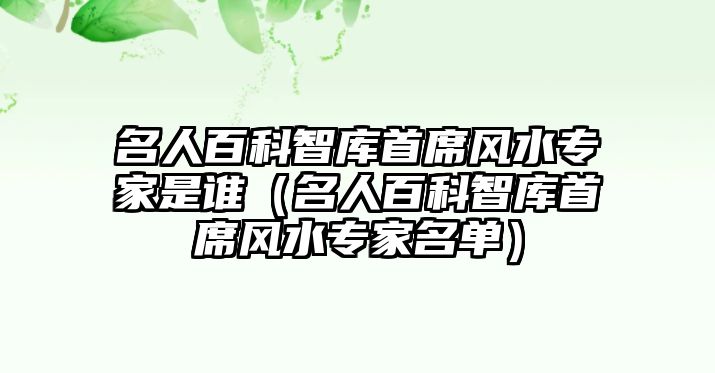 名人百科智庫(kù)首席風(fēng)水專家是誰（名人百科智庫(kù)首席風(fēng)水專家名單）