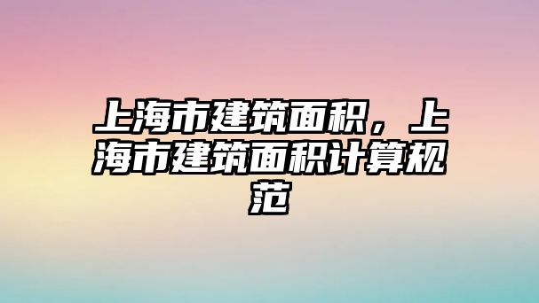 上海市建筑面積，上海市建筑面積計算規(guī)范