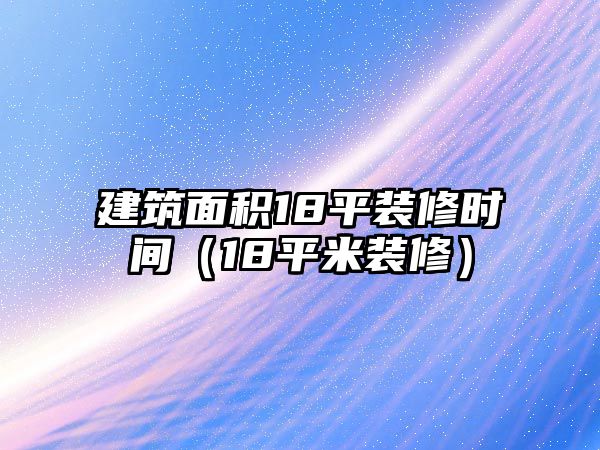 建筑面積18平裝修時間（18平米裝修）