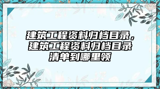 建筑工程資料歸檔目錄，建筑工程資料歸檔目錄清單到哪里領(lǐng)