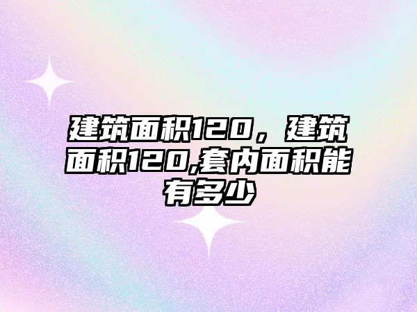 建筑面積120，建筑面積120,套內(nèi)面積能有多少