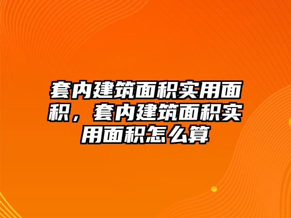 套內(nèi)建筑面積實用面積，套內(nèi)建筑面積實用面積怎么算