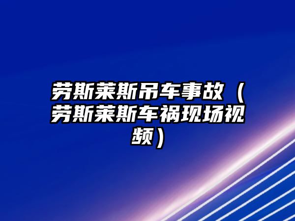 勞斯萊斯吊車事故（勞斯萊斯車禍現(xiàn)場視頻）