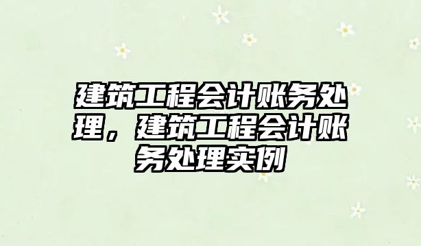 建筑工程會計賬務處理，建筑工程會計賬務處理實例